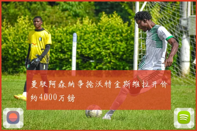 曼联阿森纳争抢沃特金斯维拉开价约4000万镑