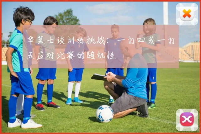 华莱士谈训练挑战：一打四或一打五应对比赛的随机性