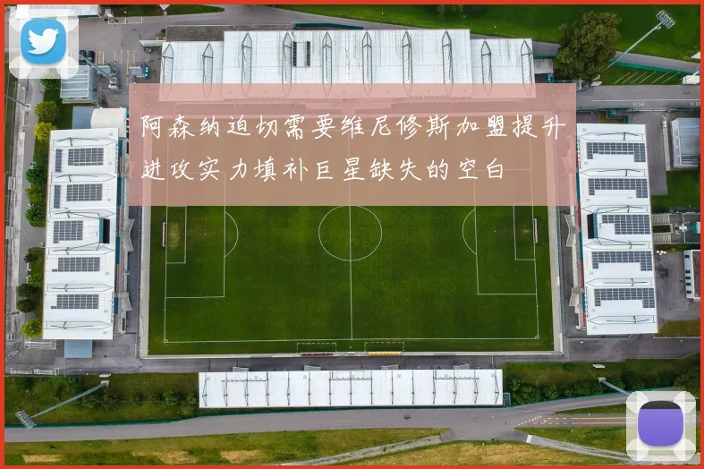 阿森纳迫切需要维尼修斯加盟提升进攻实力填补巨星缺失的空白