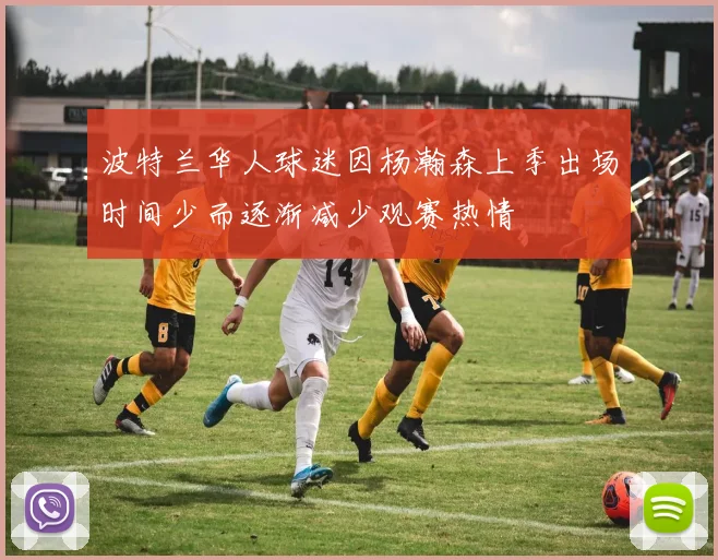 波特兰华人球迷因杨瀚森上季出场时间少而逐渐减少观赛热情