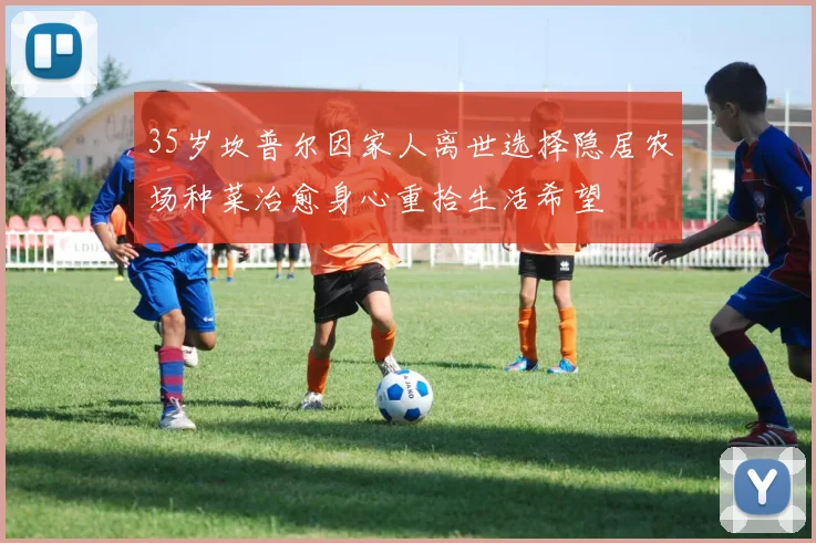 35岁坎普尔因家人离世选择隐居农场种菜治愈身心重拾生活希望