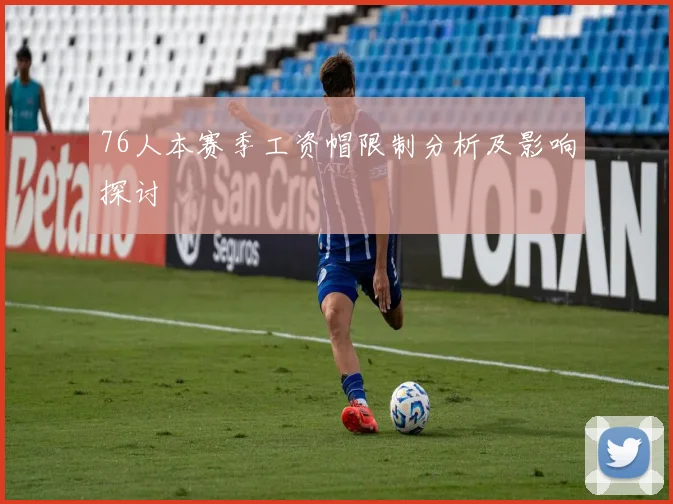 76人本赛季工资帽限制分析及影响探讨