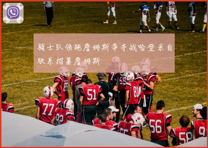 骑士队领跑詹姆斯争夺战哈登亲自联系招募詹姆斯