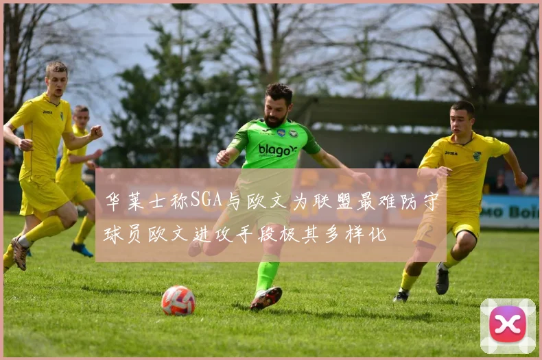 华莱士称SGA与欧文为联盟最难防守球员欧文进攻手段极其多样化